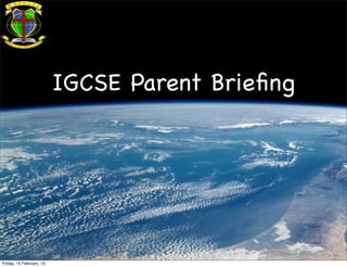 IGCSE Parent Brieﬁng




Friday, 15 February, 13
 