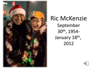 Ric McKenzie
  September
  30th, 1954-
 January 18th,
     2012
 