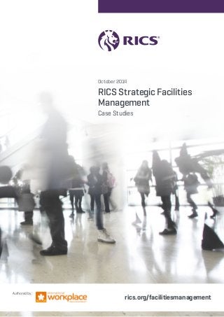 October 2014 
RICS Strategic Facilities 
Management 
Case Studies 
rics.org/facilitiesmanagement Authored by: 
 