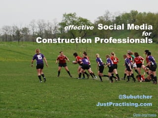 effective   Social Media
                                 for
Construction Professionals




                         @Subutcher
                  JustPractising.com
                             Opte.org/maps
 
