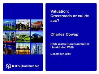 Valuation: 
Crossroads or cul de 
sac? 
Charles Cowap 
RICS Wales Rural Conference 
Llandrindod Wells 
December 2014 
 