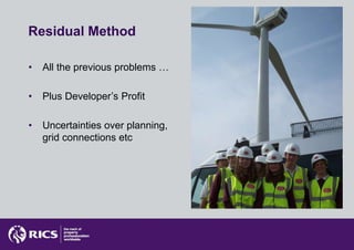 Residual Method

•   All the previous problems …

•   Plus Developer’s Profit

•   Uncertainties over planning,
    grid connections etc
 