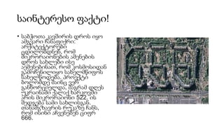 საინტერესო ფაქტი!
• საბჭოთა კავშირის დროს იყო
ამგვარი ჩანაფიქრი:
არქიტექტორები
ცდილობდნენ, რომ
მიკრორაიონების აშენების
დროს სახლები ისე
აეშენებინათ, რომ კოსმოსიდან
გამოჩენილიყო სახელმწიფოს
სახელწოდება. პროექტი
ბოლომდე მაინც ვერ
განხორციელდა, მაგრამ დღეს
უკრაინაში ქალაქ ხარკოვში
არის მიკრორაიონი 522. ის
შედგება სამი სახლისგან.
თანამგზავრის რუკაზე ჩანს,
რომ ისინი აჩვენებენ ციფრ
666.
 