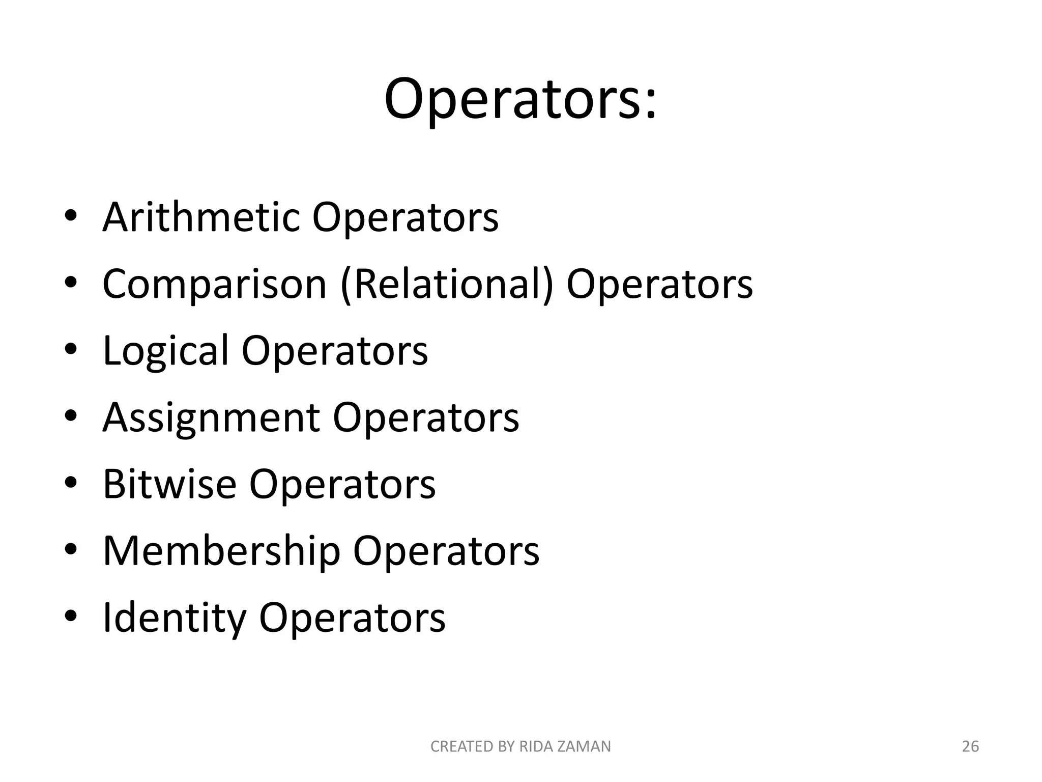 Operators:
• Arithmetic Operators
• Comparison (Relational) Operators
• Logical Operators
• Assignment Operators
• Bitwise Operators
• Membership Operators
• Identity Operators
CREATED BY RIDA ZAMAN 26
 