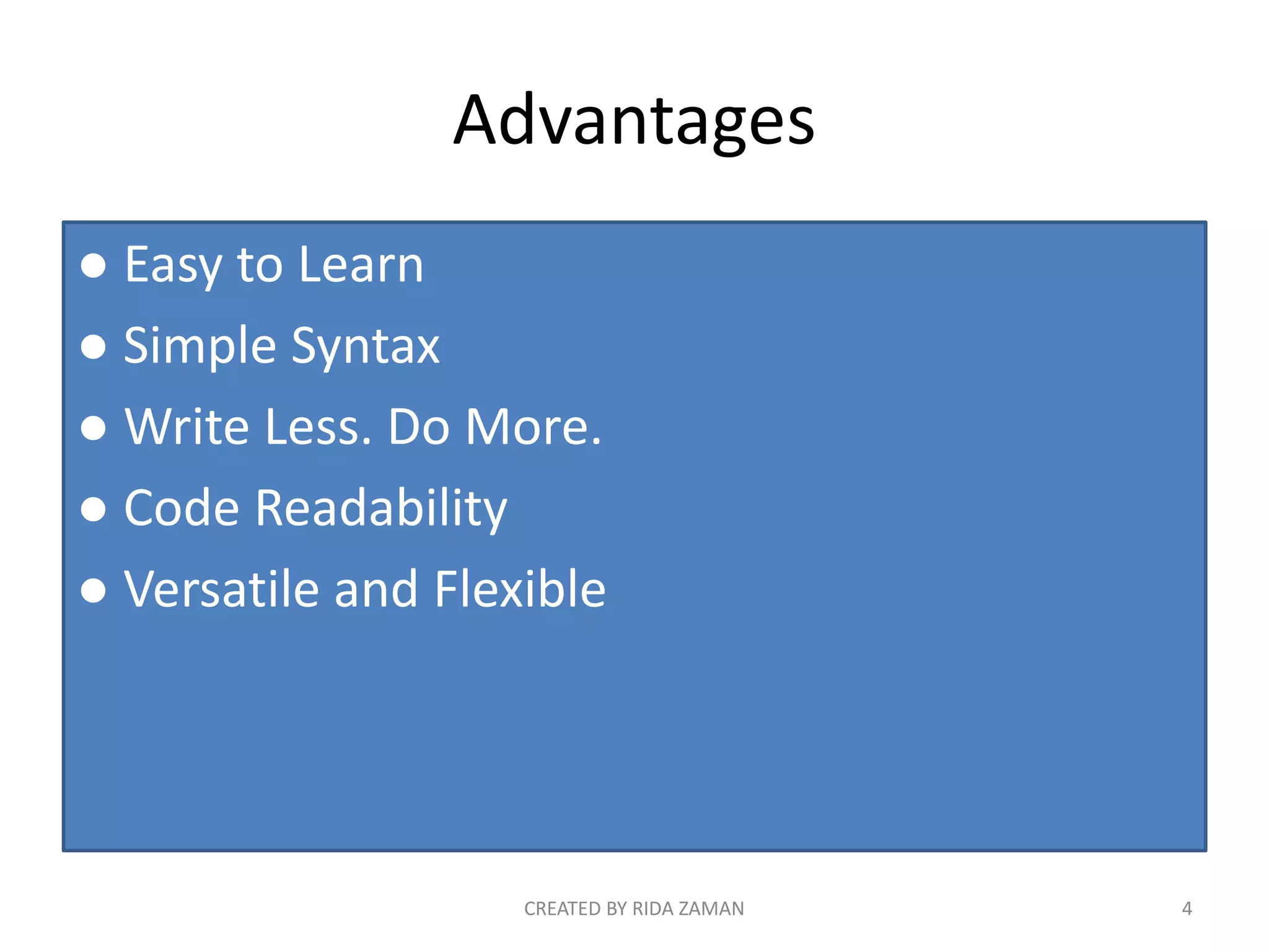 Advantages
● Easy to Learn
● Simple Syntax
● Write Less. Do More.
● Code Readability
● Versatile and Flexible
CREATED BY RIDA ZAMAN 4
 