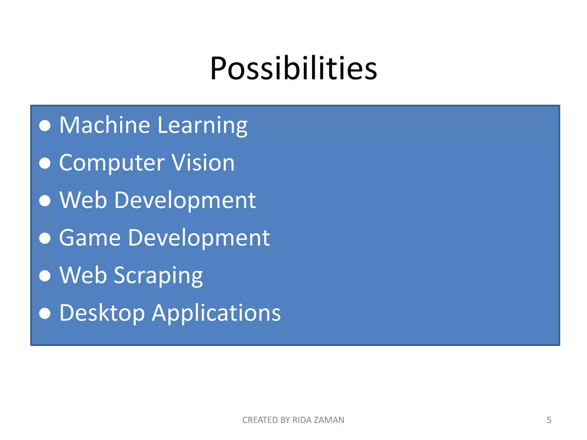 Possibilities
● Machine Learning
● Computer Vision
● Web Development
● Game Development
● Web Scraping
● Desktop Applications
CREATED BY RIDA ZAMAN 5
 