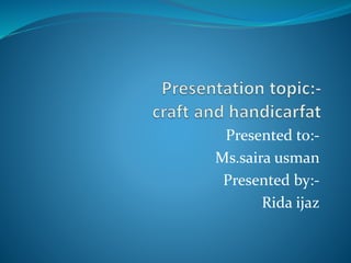 Presented to:-
Ms.saira usman
Presented by:-
Rida ijaz
 
