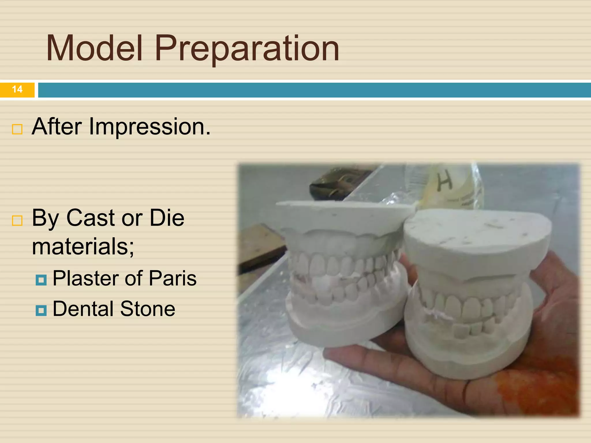 Model Preparation
 After Impression.
 By Cast or Die
materials;
 Plaster of Paris
 Dental Stone
14
 
