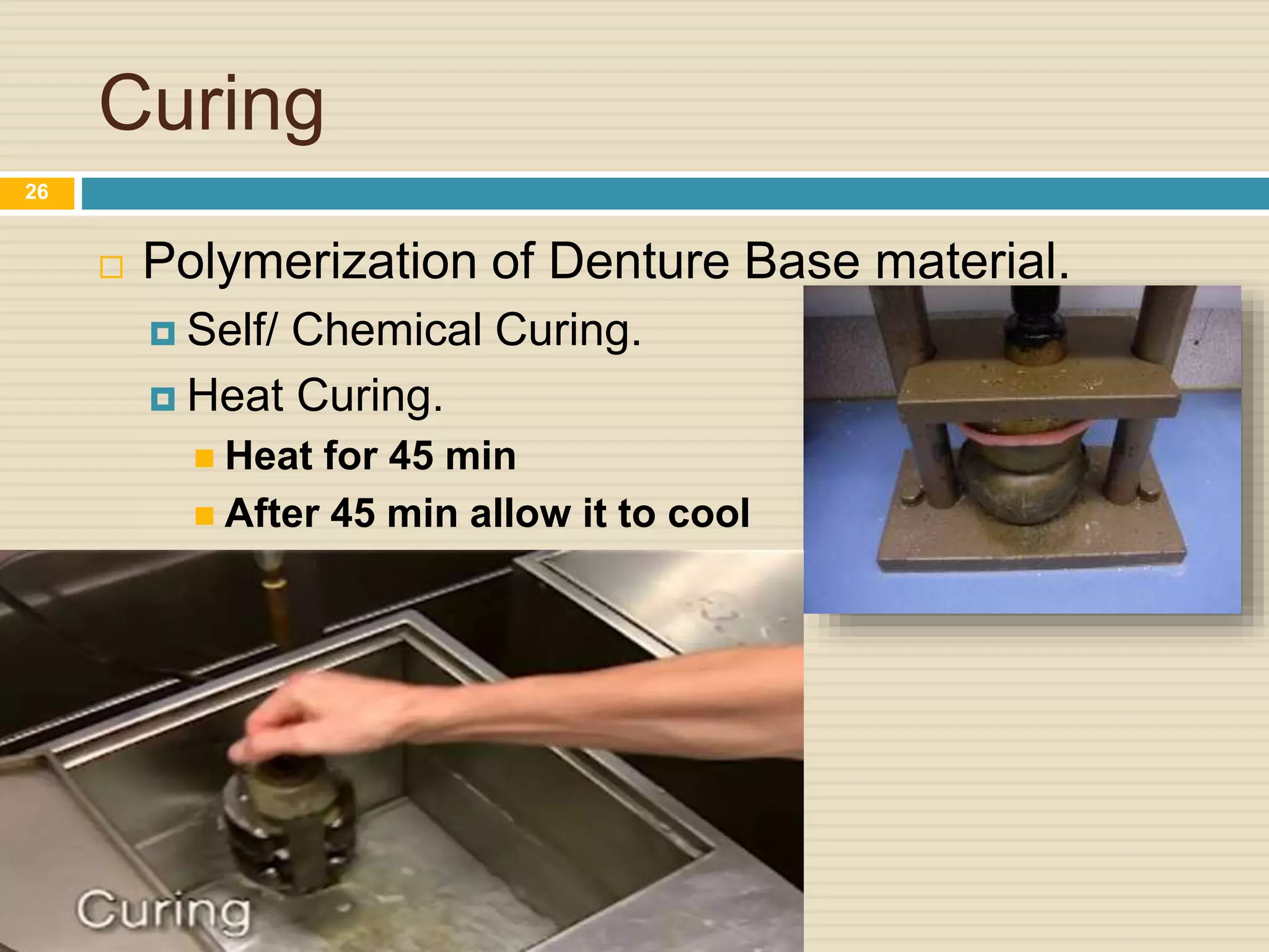 Curing
 Polymerization of Denture Base material.
 Self/ Chemical Curing.
 Heat Curing.
 Heat for 45 min
 After 45 min allow it to cool
26
 
