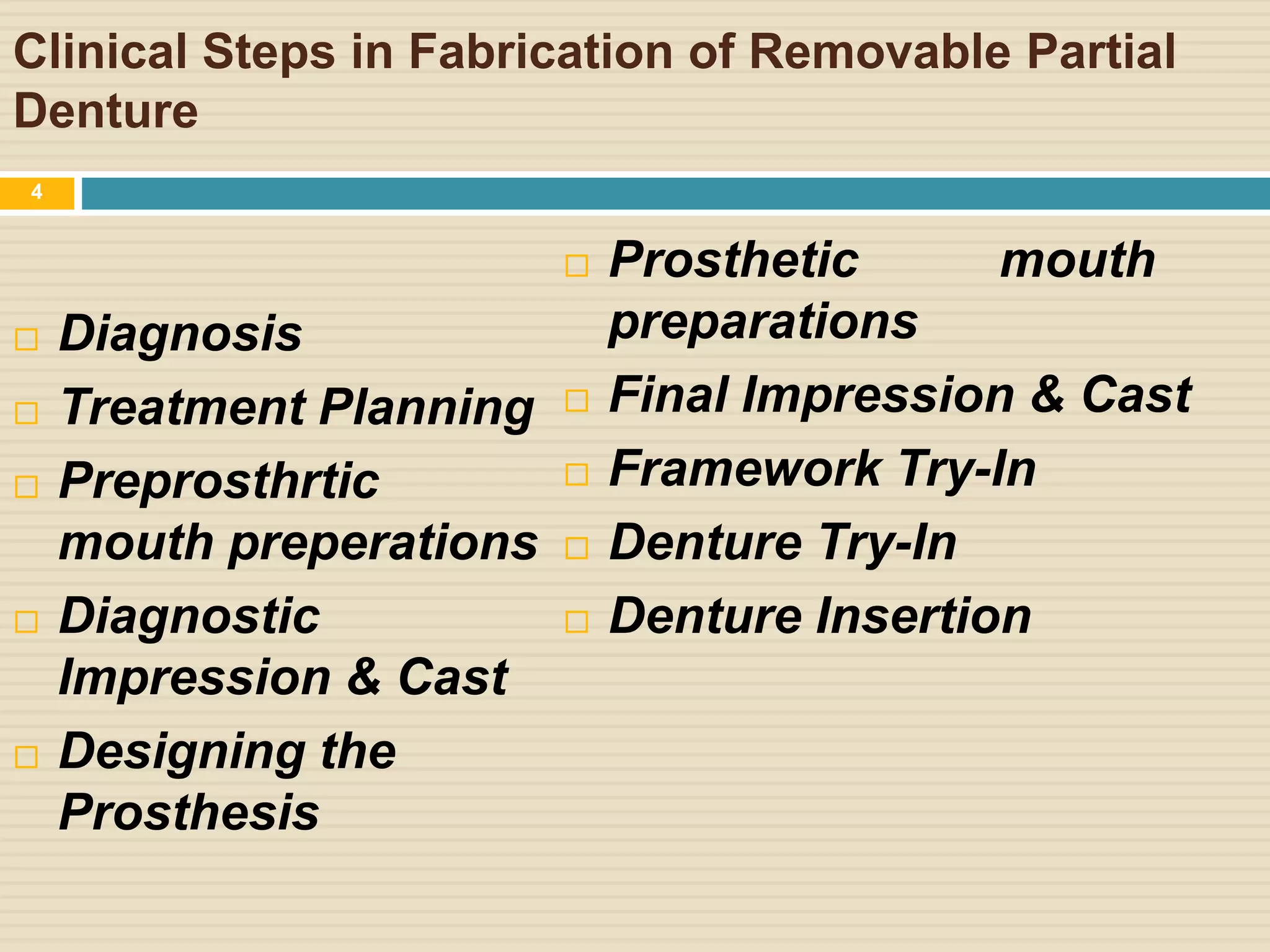 Clinical Steps in Fabrication of Removable Partial
Denture
 Diagnosis
 Treatment Planning
 Preprosthrtic
mouth preperations
 Diagnostic
Impression & Cast
 Designing the
Prosthesis
 Prosthetic mouth
preparations
 Final Impression & Cast
 Framework Try-In
 Denture Try-In
 Denture Insertion
4
 