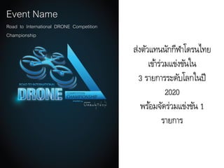 ส่งตัวแทนนักกีฬาโดรนไทย
เข้าร่วมแข่งขันใน
3 รายการระดับโลกในปี
2020
พร้อมจัดร่วมแข่งขัน 1
รายการ
Event Name
Road to International DRONE Competition
Championship
 