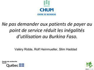 Ne pas demander aux patients de payer au
   point de service réduit les inégalités
      d'utilisation au Burkina Faso.

     Valéry Ridde, Rolf Heinmueller, Slim Haddad
 