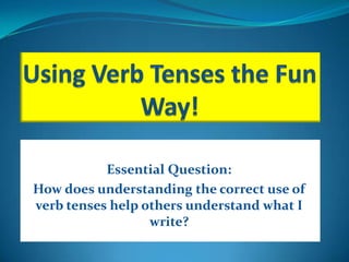 Essential Question:
How does understanding the correct use of
verb tenses help others understand what I
                  write?
 