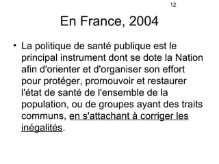 12


           En France, 2004
• La politique de santé publique est le
  principal instrument dont se dote la Nation
  af...