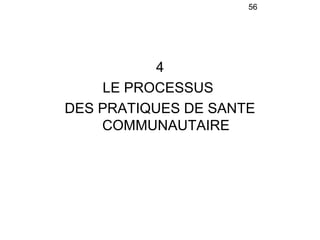 56




           4
     LE PROCESSUS
DES PRATIQUES DE SANTE
    COMMUNAUTAIRE
 
