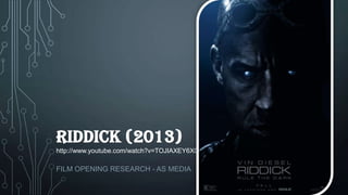 RIDDICK (2013)
http://www.youtube.com/watch?v=TOJIAXEY6X0

FILM OPENING RESEARCH - AS MEDIA

 