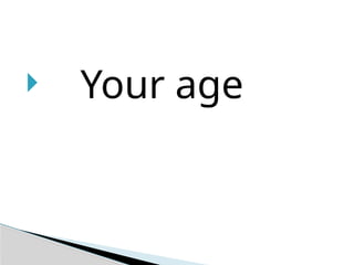  Your age
 