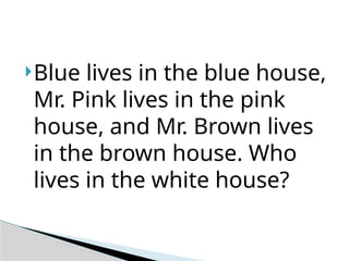 Blue lives in the blue house,
Mr. Pink lives in the pink
house, and Mr. Brown lives
in the brown house. Who
lives in the white house?
 