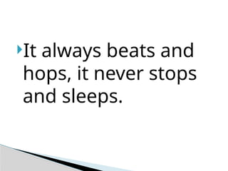 It always beats and
hops, it never stops
and sleeps.
 