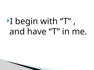 I begin with “T” ,
and have “T” in me.
 