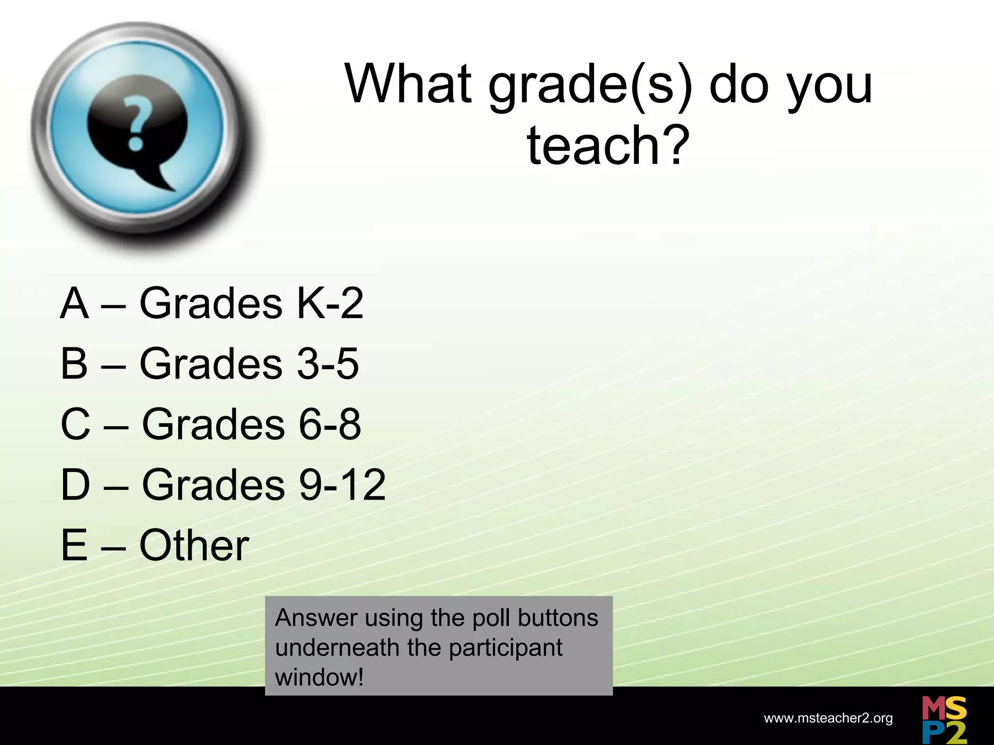 What grade(s) do you teach? A – Grades K-2 B – Grades 3-5 C – Grades 6-8 D – Grades 9-12 E – Other Answer using the poll buttons underneath the participant window!