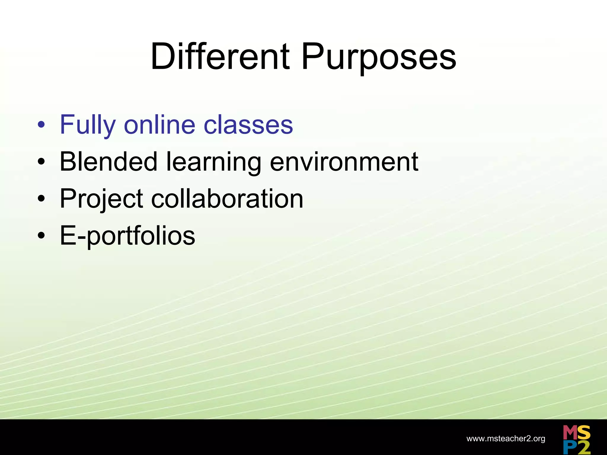 Different Purposes Fully online classes Blended learning environment Project collaboration E-portfolios