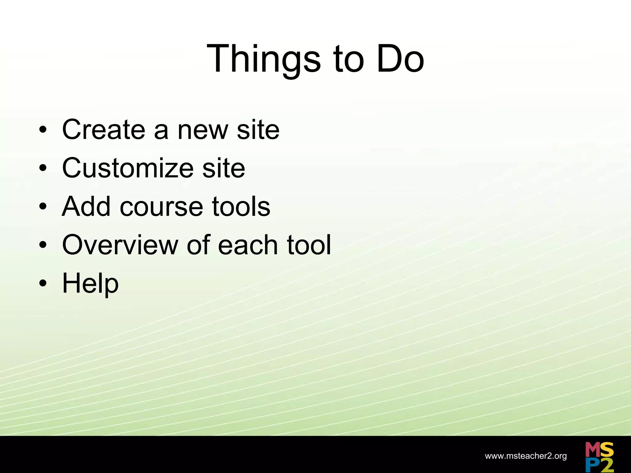 Things to Do Create a new site Customize site Add course tools Overview of each tool Help