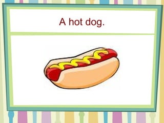 A hot dog. 