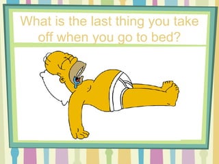 What is the last thing you take off when you go to bed? 