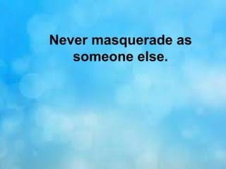 Never masquerade as
someone else.
 
