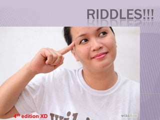 RIDDLES!!!
4th edition XD
 