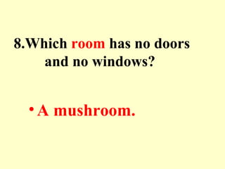 8.Which room has no doors
and no windows?
•A mushroom.
 