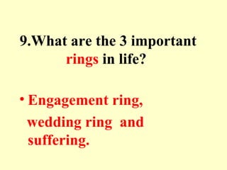 9.What are the 3 important
rings in life?
• Engagement ring,
wedding ring and
suffering.
 