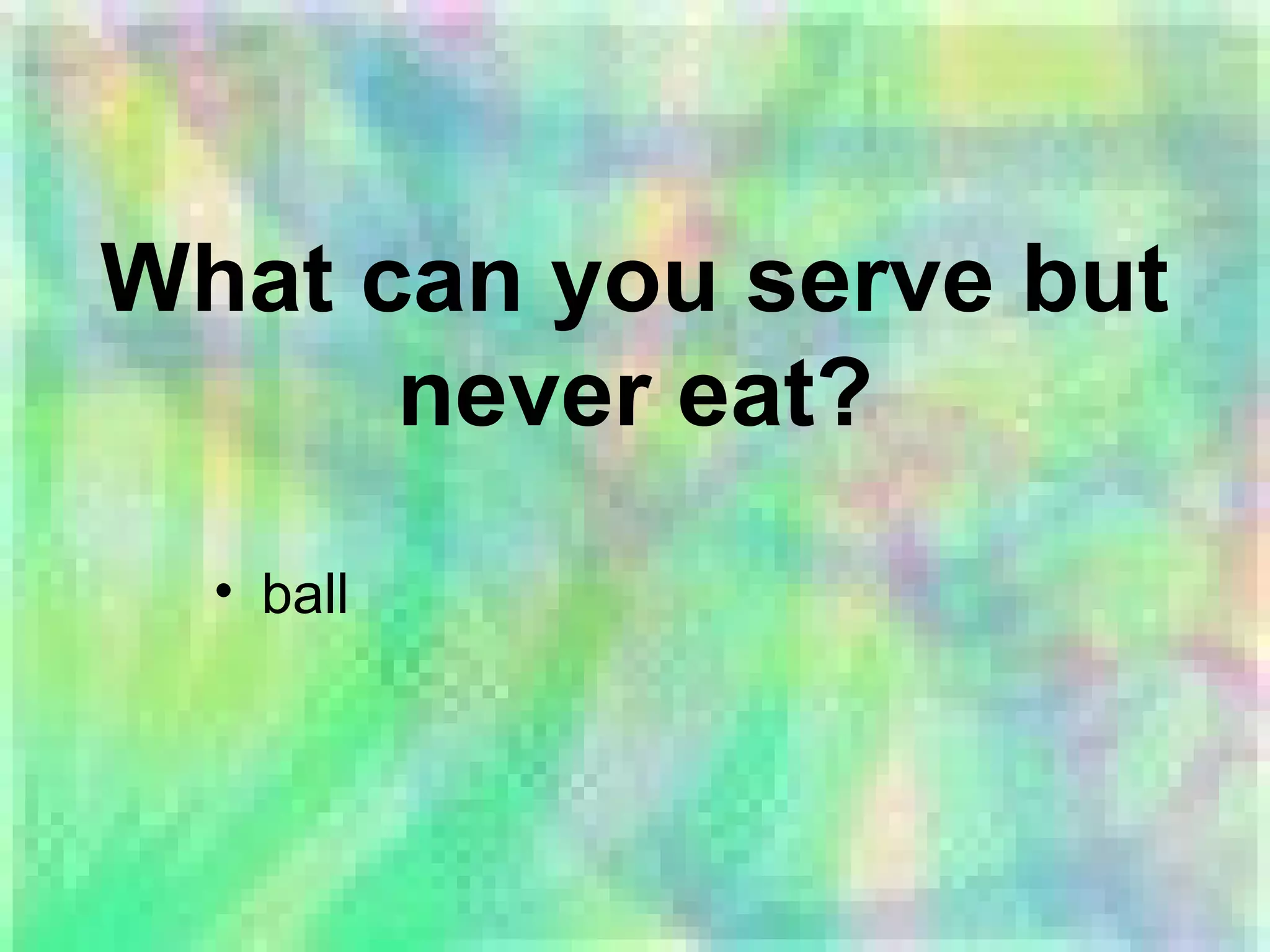 What can you serve but
never eat?
• ball