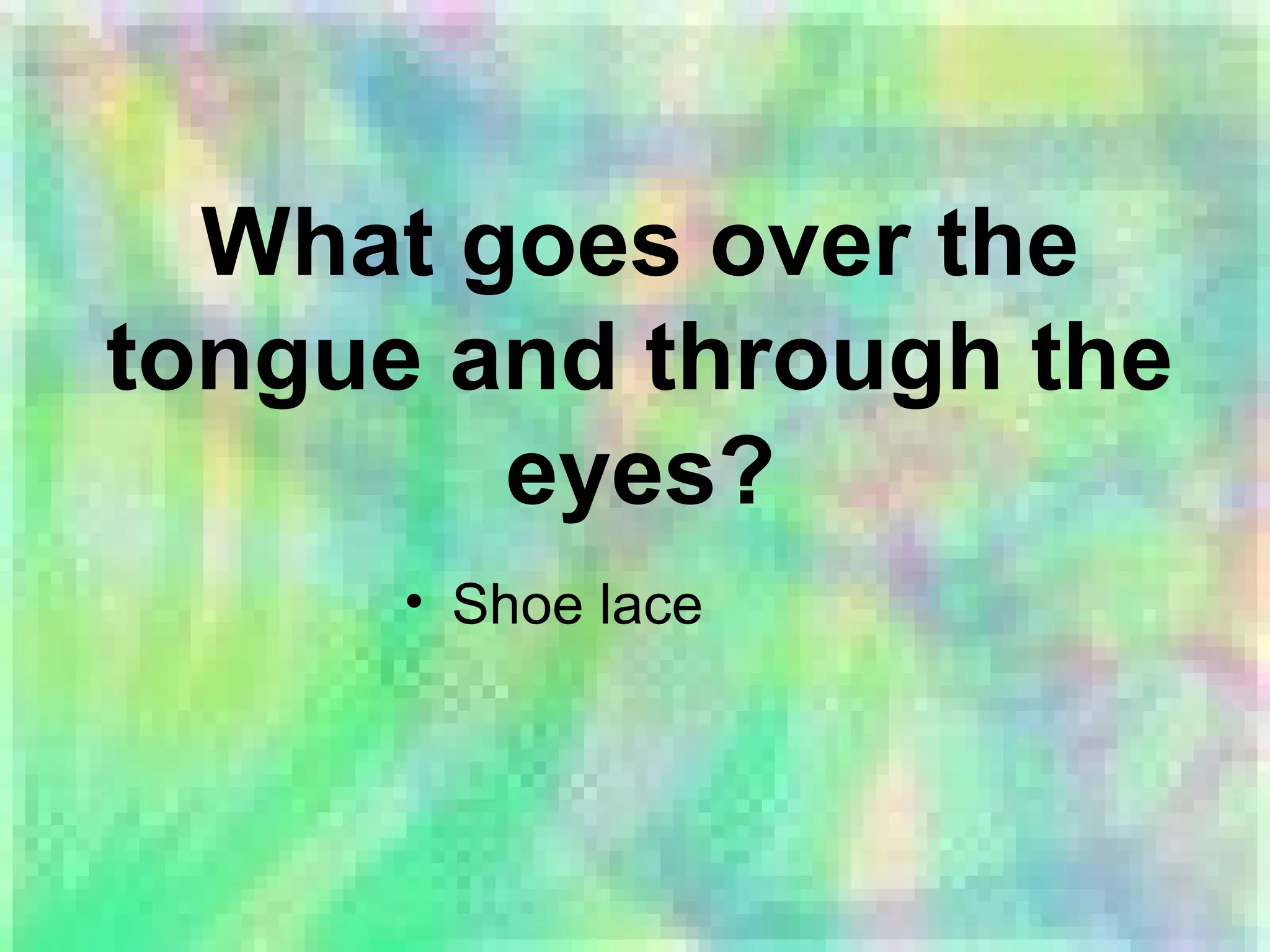 What goes over the
tongue and through the
eyes?
• Shoe lace