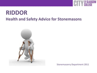 RIDDOR
Health and Safety Advice for Stonemasons
Stonemasonry Department 2011
 