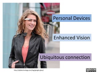 Personal Devices


                                             Enhanced Vision


                                    Ubiquitous connection

http://abdtechnology.com/tag/google-glass/
 