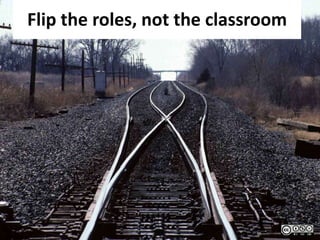 Flip the roles, not the classroom
 