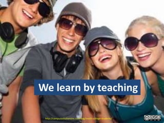 We learn by teaching

 http://campussolutionsinc.com/tag/reach-college-students/
 