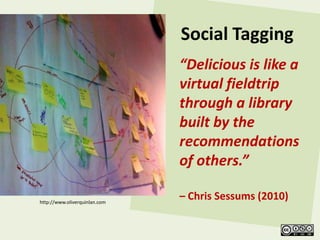 Social Tagging
                               “Delicious is like a
                               virtual fieldtrip
                               through a library
                               built by the
                               recommendations
                               of others.”

http://www.oliverquinlan.com
                               – Chris Sessums (2010)
 