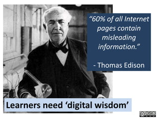 “60% of all Internet
                      pages contain
                         misleading
                       information.”

                     - Thomas Edison




Learners need ‘digital wisdom’
 