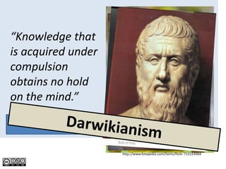 “Knowledge that
is acquired under
compulsion
obtains no hold
on the mind.”

     Plato
- Socrates
                    http://www.fotopedia.com/items/flickr-713124904
 