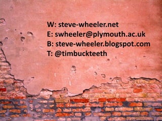 W: steve-wheeler.net
E: swheeler@plymouth.ac.uk
B: steve-wheeler.blogspot.com
T: @timbuckteeth
 