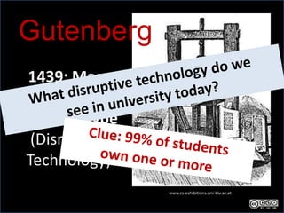 Gutenberg
 1439: Mass
  produced     M

movable type
 (Disruptive
Technology)
                   www.cs-exhibitions.uni-klu.ac.at
 