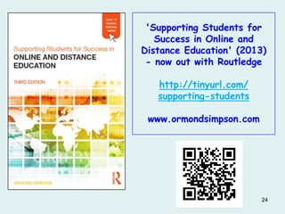 'Supporting Students for
Success in Online and
Distance Education' (2013)
- now out with Routledge
http://tinyurl.com/
supporting-students

www.ormondsimpson.com

24

 