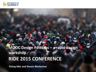 RIDE 2015 CONFERENCE
MOOC Design Patterns – a rapid design
workshop
Yishay Mor and Steven Warburton
 