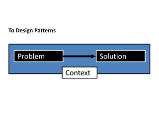 Problem Solution
Context
To Design Patterns