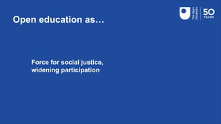 Open education as…
Force for social justice,
widening participation
 