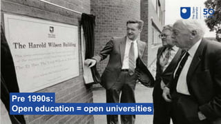 Pre 1990s:
Open education = open universities
 