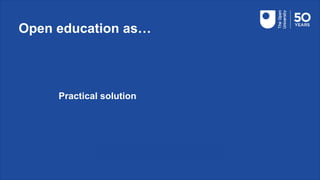 Open education as…
Practical solution
 
